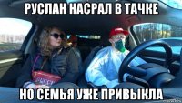 руслан насрал в тачке но семья уже привыкла