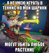 я не умею играть в теннис но мои шарики могут убить любое растение