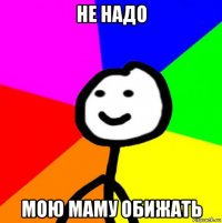 не надо мою маму обижать