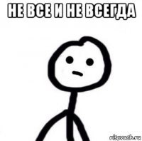 не все и не всегда 