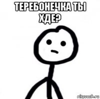 теребонечка ты хде? 