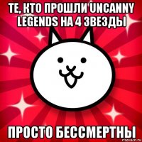 те, кто прошли uncanny legends на 4 звезды просто бессмертны