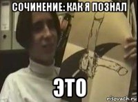 сочинение: как я познал это