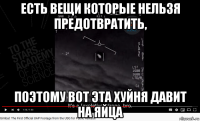 есть вещи которые нельзя предотвратить, поэтому вот эта хуйня давит на яйца