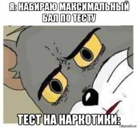 я: набираю максимальный бал по тесту тест на наркотики:
