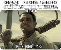 когда денис присылает список подарков, и кирилл спрашивает, что это 
