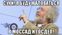 суки! я буду жаловаться в моссад и госдеп!
