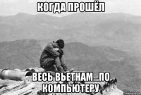 когда прошёл весь вьетнам...по компьютеру