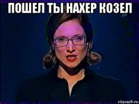 пошел ты нахер козел 