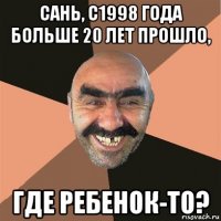 сань, с1998 года больше 20 лет прошло, где ребенок-то?