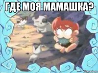 где моя мамашка? 