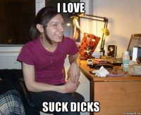 i love suck dicks