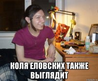  коля еловских также выглядит