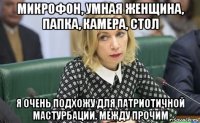 микрофон, умная женщина, папка, камера, стол я очень подхожу для патриотичной мастурбации. между прочим
