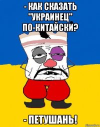 - как сказать "украинец" по-китайски? - петушань!