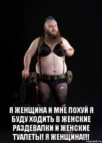  я женщина и мне похуй я буду ходить в женские раздевалки и женские туалеты! я женщина!!!