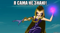 я сама не знаю! 