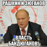рашкин и зюганов власть бандюганов!