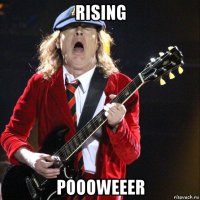 rising poooweeer