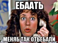 ебаать меняб так отьебали