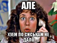 але хуем по сиськам не дало