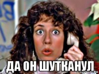  да он шутканул