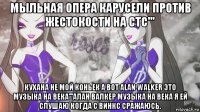 мыльная опера карусели против жестокости на стс''' кухана не мой коньек а вот alan walker это музыка на века'''алан валкер музыка на века я ей слушаю когда с винкс сражаюсь.