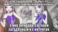 ну!не знаю как вам'''говорите что квинтессон не харизматичный и скучный''' а мне он нравится такой загадочный и с интригой.