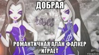 добрая романтичная алан фалкер играет