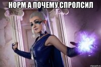 норм а почему спролсил 