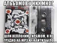 альбомов у них мног шли неплохим тиражом, и не трудно на mp3 их найти было
