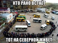кто рано встаёт тот на северной живёт