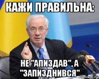 кажи правильна: не "апиздав", а "запизднився"