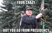 your crazy out you go from presidency