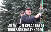  - ак лучшее средства от либерализма гнилого
