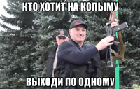 кто хотит на колыму выходи по одному