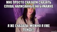 мне просто сказали сказать слова, написанные на бумажке я же сказала...можно я уже пойду?