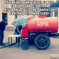 почему он звонит то тасе, то васе, то во владивосток, то он итальянец, то его зовут наргиз, он свое лицо что ли потерял? 