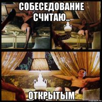 собеседование считаю.. открытым