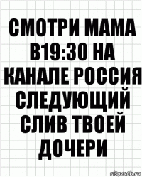 Смотри мама в19:30 на канале Россия следующий слив твоей дочери