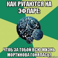 как ругаются на эфларе: чтоб за тобой всю жизнь мортинова гонялась!