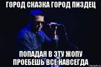 город сказка город пиздец попадая в эту жопу проебешь все навсегда