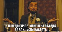  я ж недокур'єр, мене ж на раз два взяли... усім насрать.