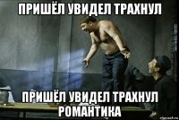 пришёл увидел трахнул пришёл увидел трахнул романтика