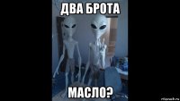 два брота масло?