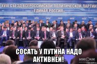  сосать у путина надо активней!