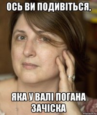 ось ви подивіться, яка у валі погана зачіска