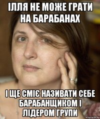 ілля не може грати на барабанах і ще сміє називати себе барабанщиком і лідером групи