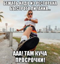 бежать надо из ресторана быстрого питания... ааа! там куча просрочки!