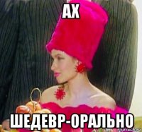 ах шедевр-орально